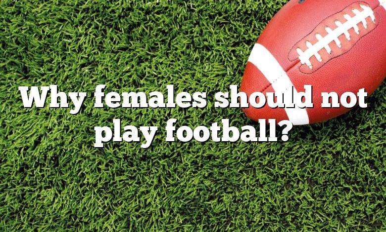 Why females should not play football?