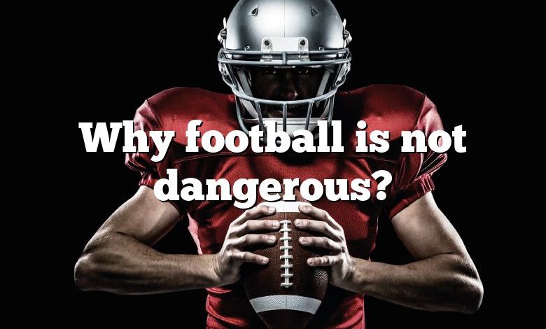 Why football is not dangerous?