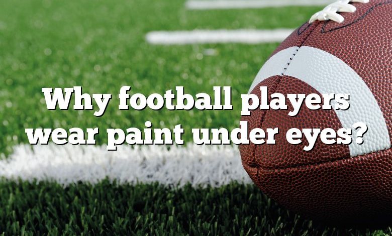 Why football players wear paint under eyes?