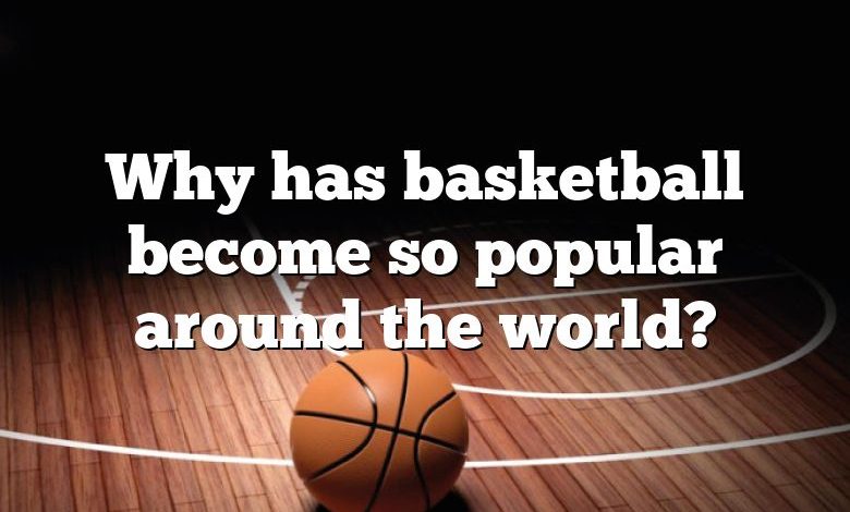 Why has basketball become so popular around the world?