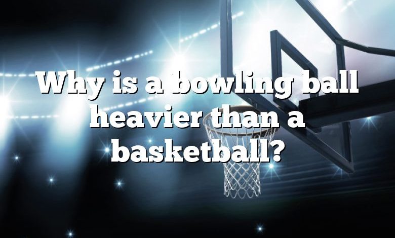 Why is a bowling ball heavier than a basketball?