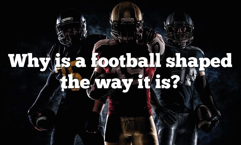 Why is a football shaped the way it is?