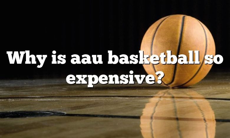 Why is aau basketball so expensive?