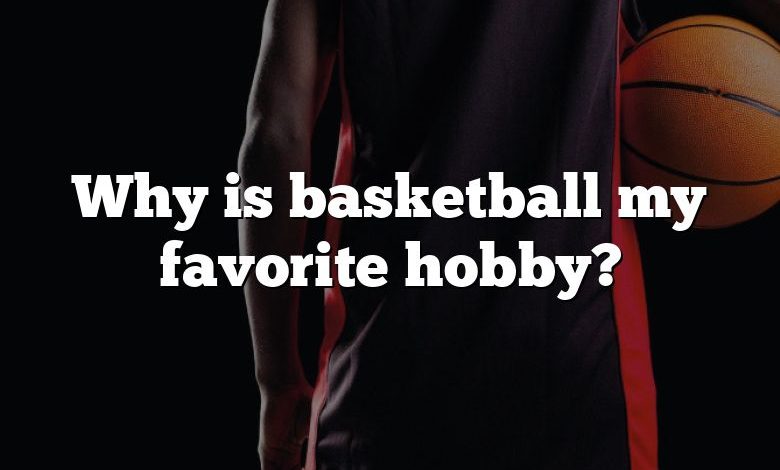 Why is basketball my favorite hobby?