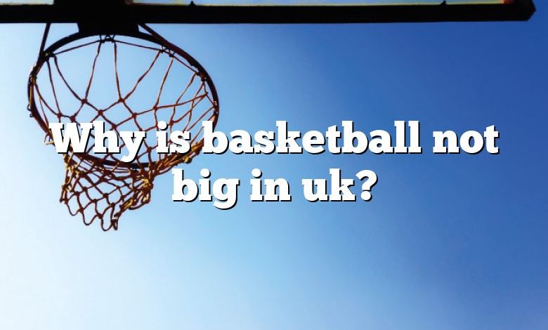 Why is basketball not big in uk?