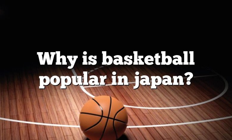 Why is basketball popular in japan?