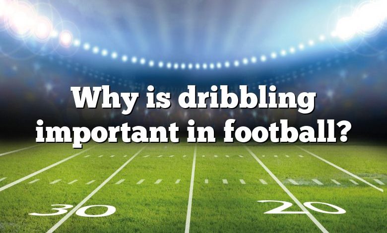 Why is dribbling important in football?