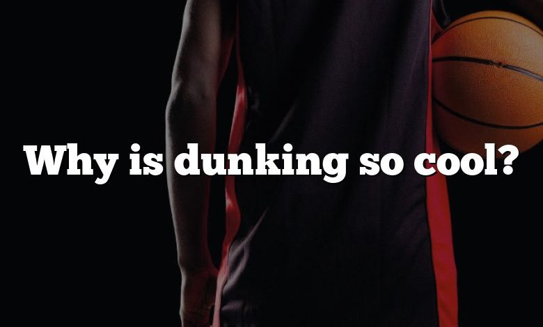 Why is dunking so cool?