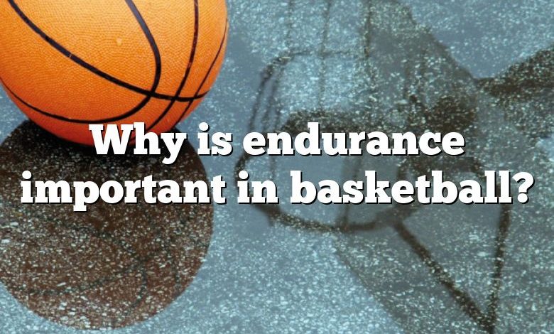 Why is endurance important in basketball?