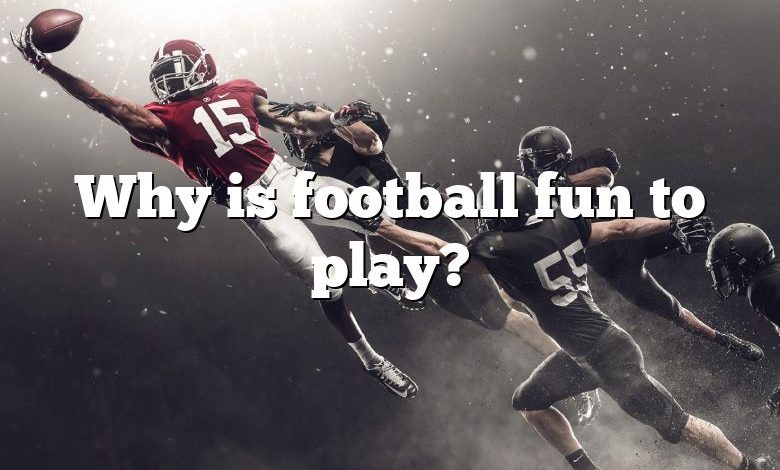 Why is football fun to play?