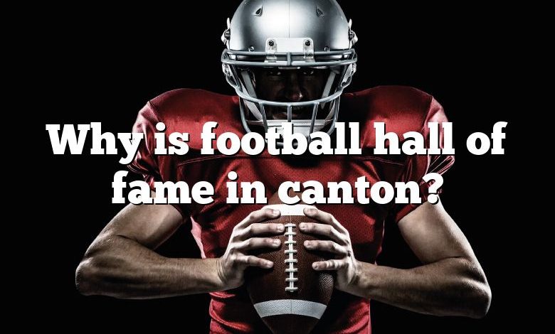 Why is football hall of fame in canton?