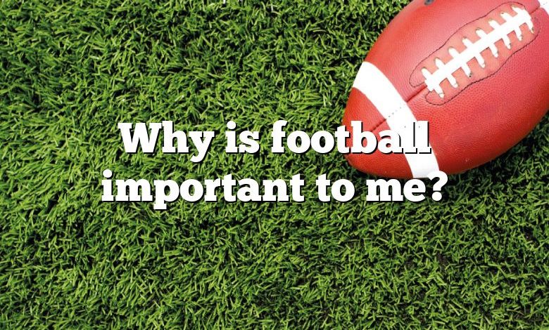 Why is football important to me?