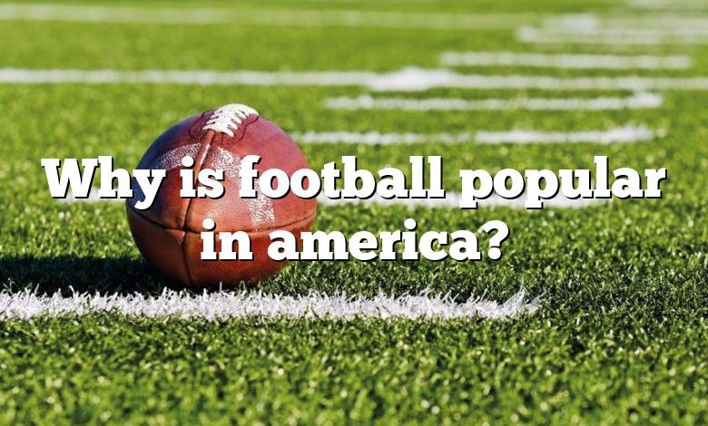 Why is football popular in america?