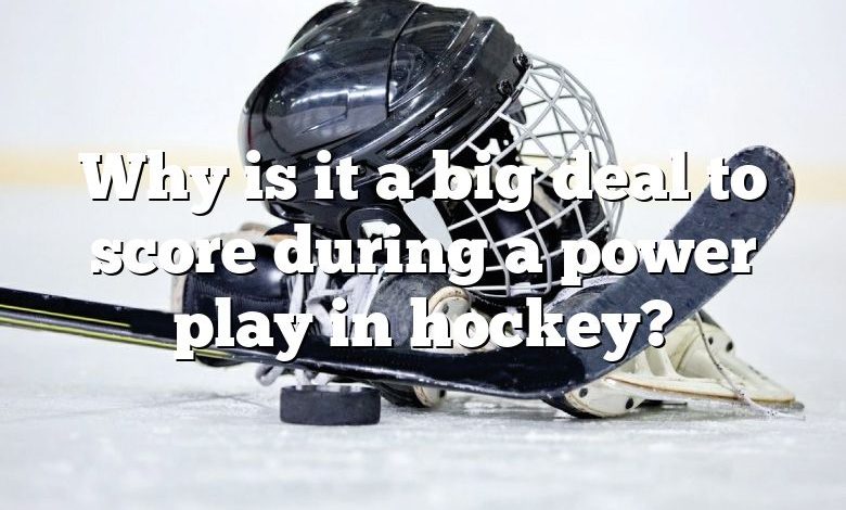 Why is it a big deal to score during a power play in hockey?