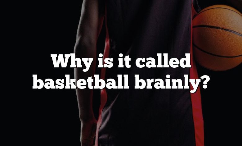 Why is it called basketball brainly?