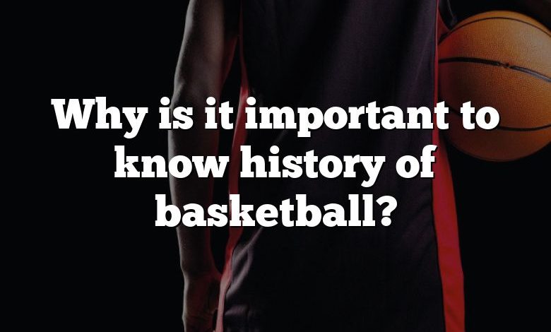 Why is it important to know history of basketball?