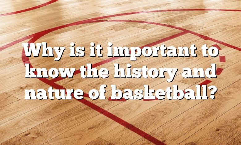 Why is it important to know the history and nature of basketball?