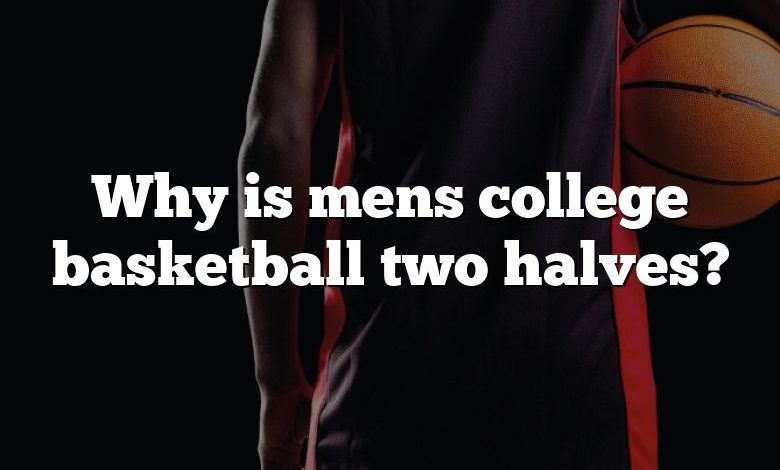 Why is mens college basketball two halves?