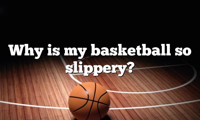 Why is my basketball so slippery?