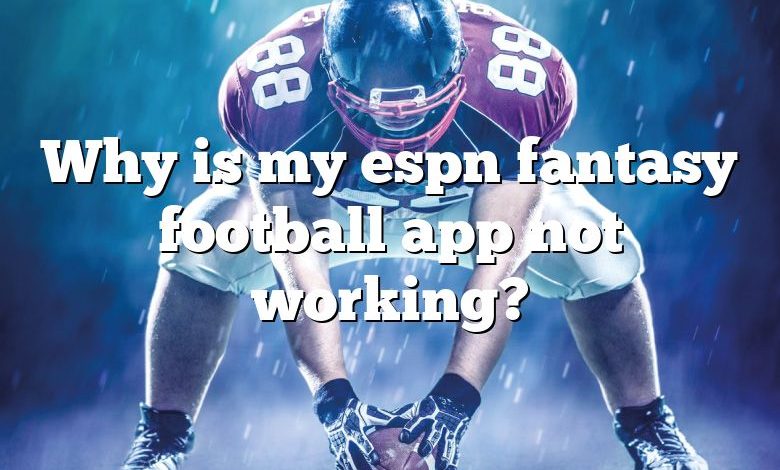 Why is my espn fantasy football app not working?