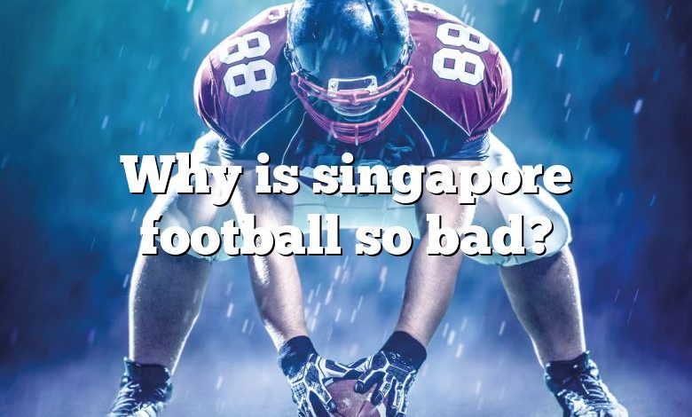 Why is singapore football so bad?