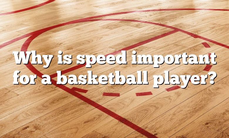 Why is speed important for a basketball player?