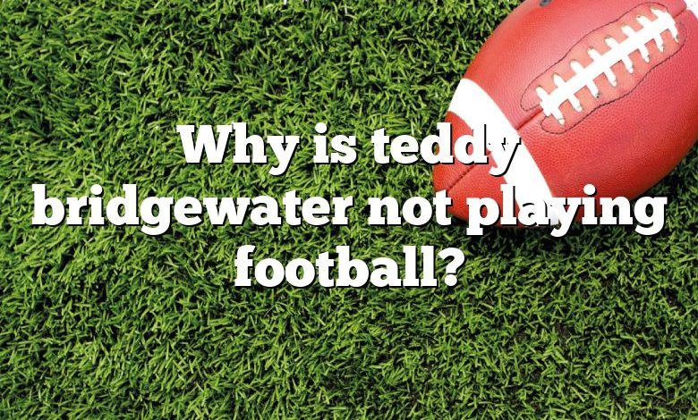 Why is teddy bridgewater not playing football?