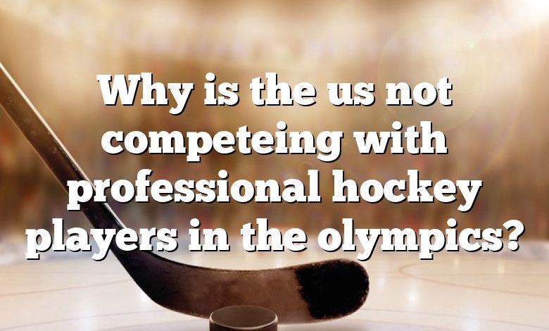 Why is the us not competeing with professional hockey players in the olympics?