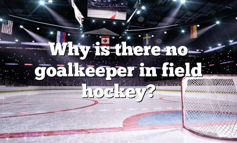 Why is there no goalkeeper in field hockey?