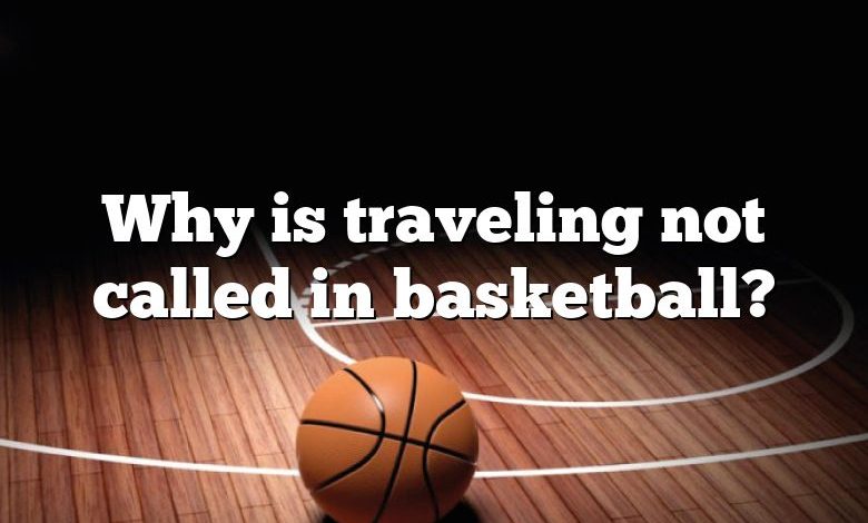 Why is traveling not called in basketball?