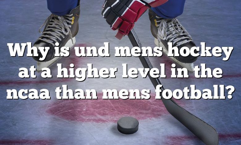 Why is und mens hockey at a higher level in the ncaa than mens football?