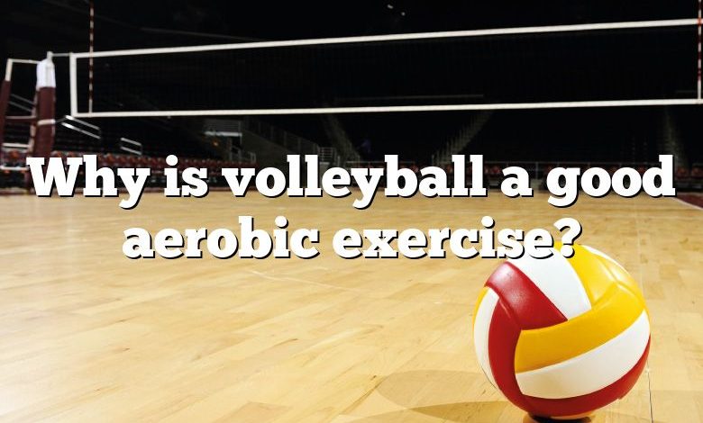 Why is volleyball a good aerobic exercise?