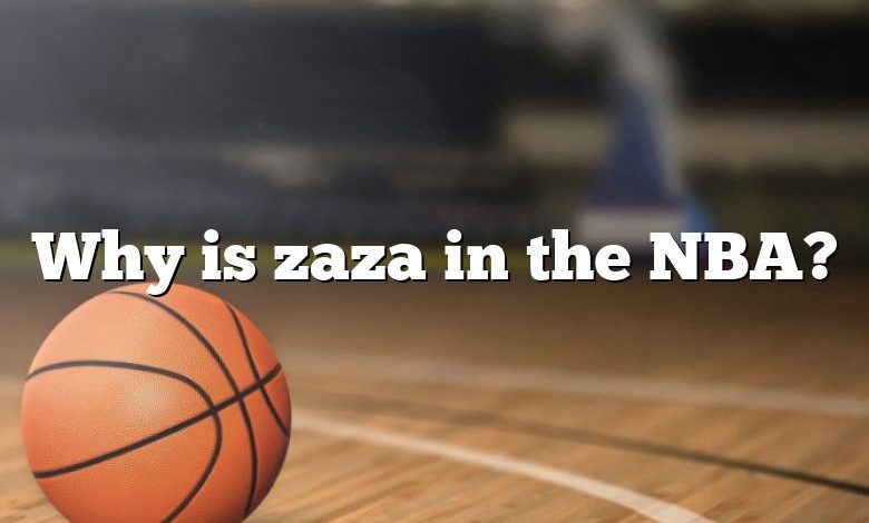 Why is zaza in the NBA?