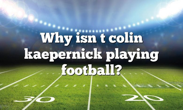 Why isn t colin kaepernick playing football?