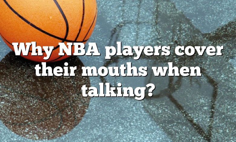 Why NBA players cover their mouths when talking?