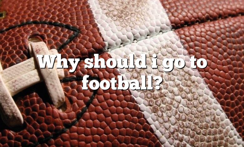 Why should i go to football?