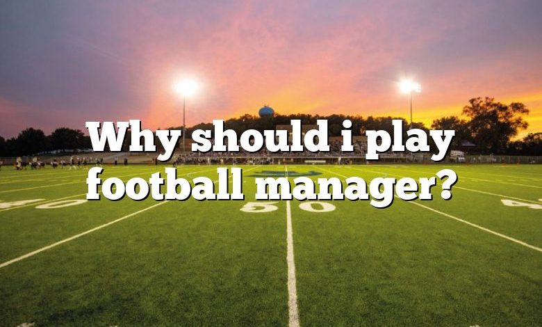 Why should i play football manager?