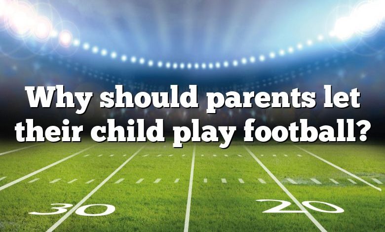 Why should parents let their child play football?