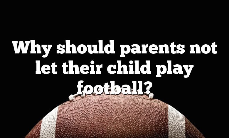 Why should parents not let their child play football?