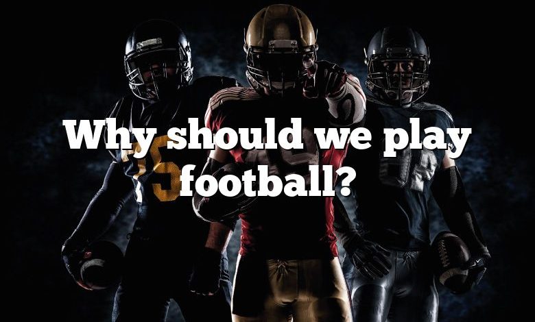 Why should we play football?