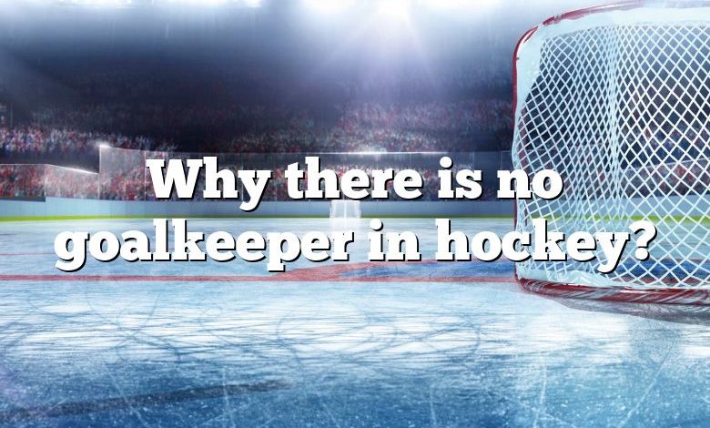 Why there is no goalkeeper in hockey?