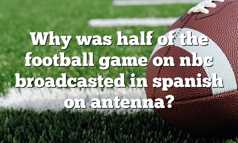 Why was half of the football game on nbc broadcasted in spanish on antenna?