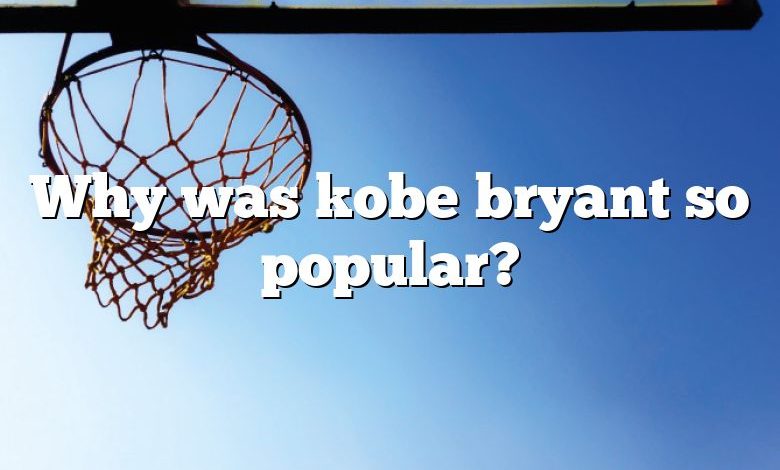 Why was kobe bryant so popular?