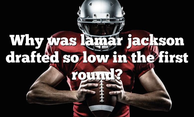 Why was lamar jackson drafted so low in the first round?