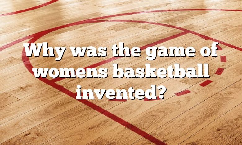 Why was the game of womens basketball invented?