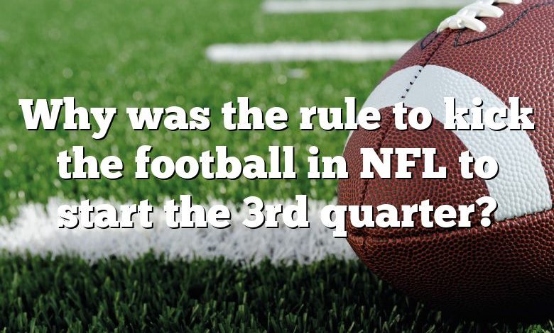 Why was the rule to kick the football in NFL to start the 3rd quarter?