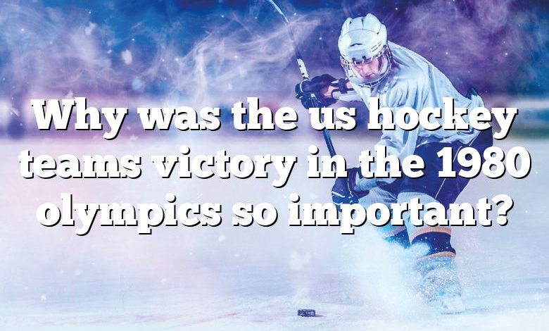 Why was the us hockey teams victory in the 1980 olympics so important?