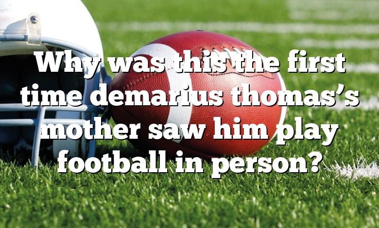 Why was this the first time demarius thomas’s mother saw him play football in person?