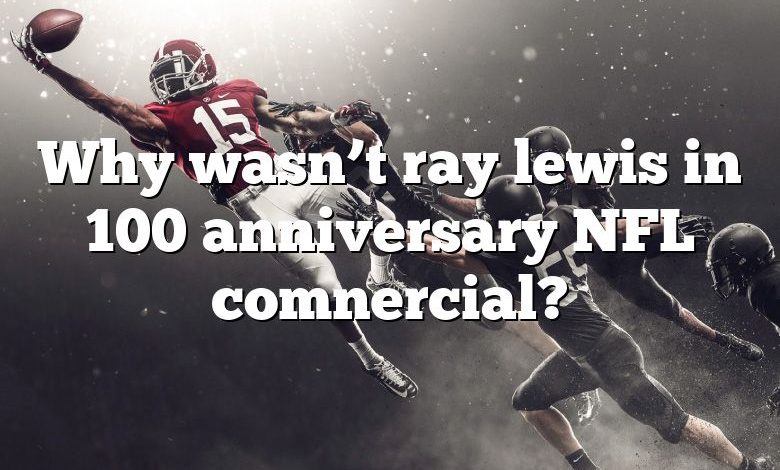 Why wasn’t ray lewis in 100 anniversary NFL comnercial?