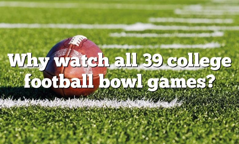 Why watch all 39 college football bowl games?